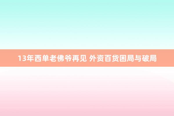 13年西单老佛爷再见 外资百货困局与破局