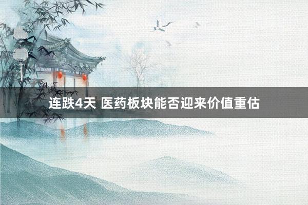 连跌4天 医药板块能否迎来价值重估