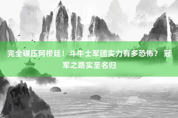 完全碾压阿根廷！斗牛士军团实力有多恐怖？ 冠军之路实至名归