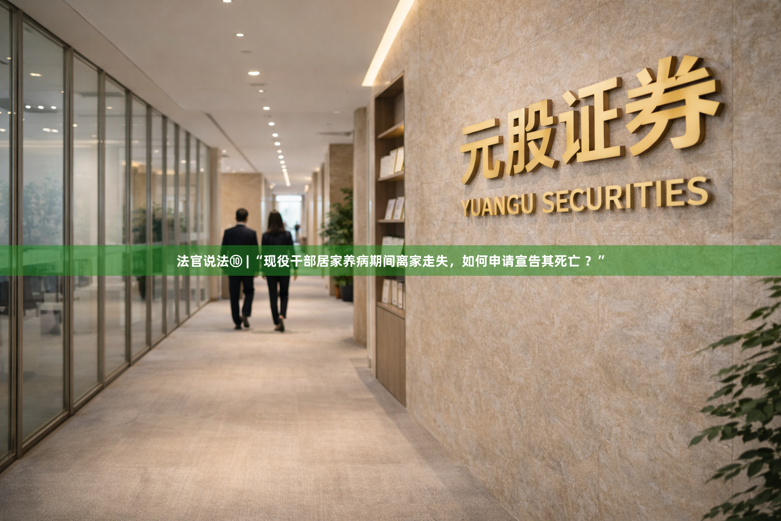 法官说法⑩ | “现役干部居家养病期间离家走失，如何申请宣告其死亡 ？”